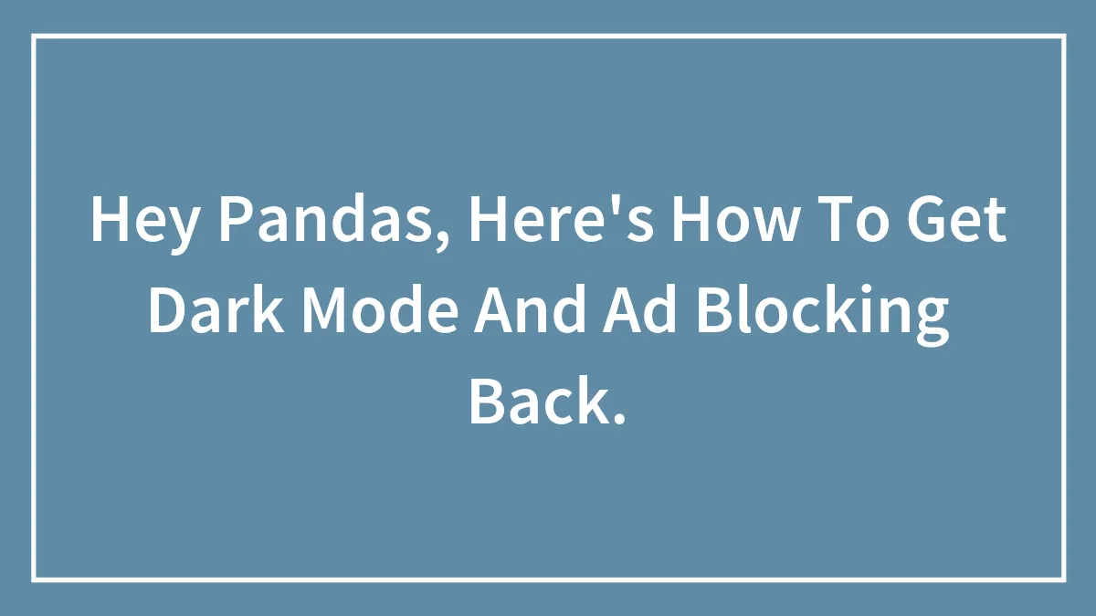 Hey Pandas, Here's How To Get Dark Mode And Ad Blocking Back.