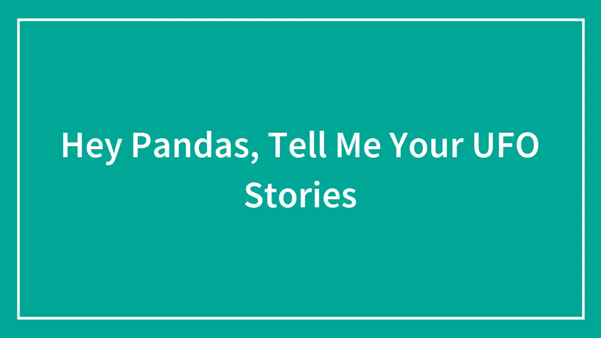 Hey Pandas, Tell Me Your UFO Stories (Closed)