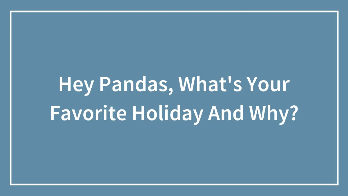 Hey Pandas, What's Your Favorite Holiday And Why? (Closed)