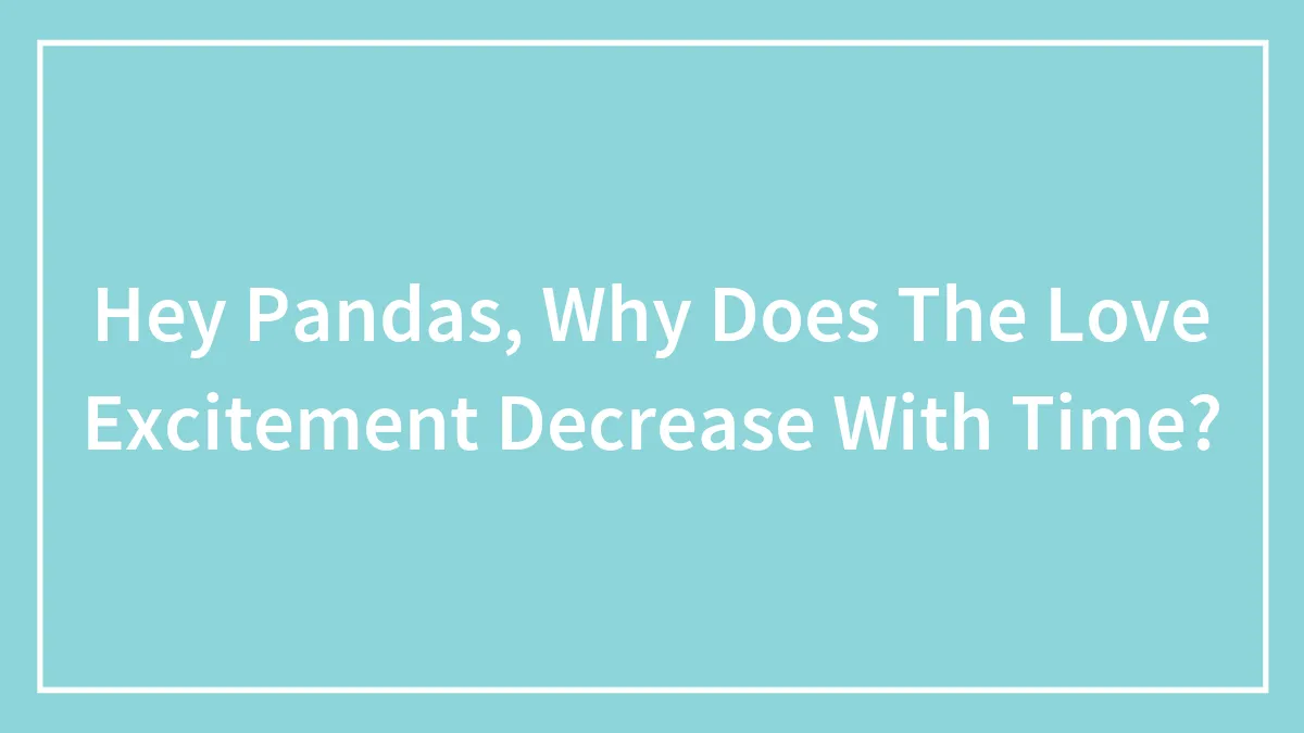 Hey Pandas, Why Does The Love Excitement Decrease With Time?