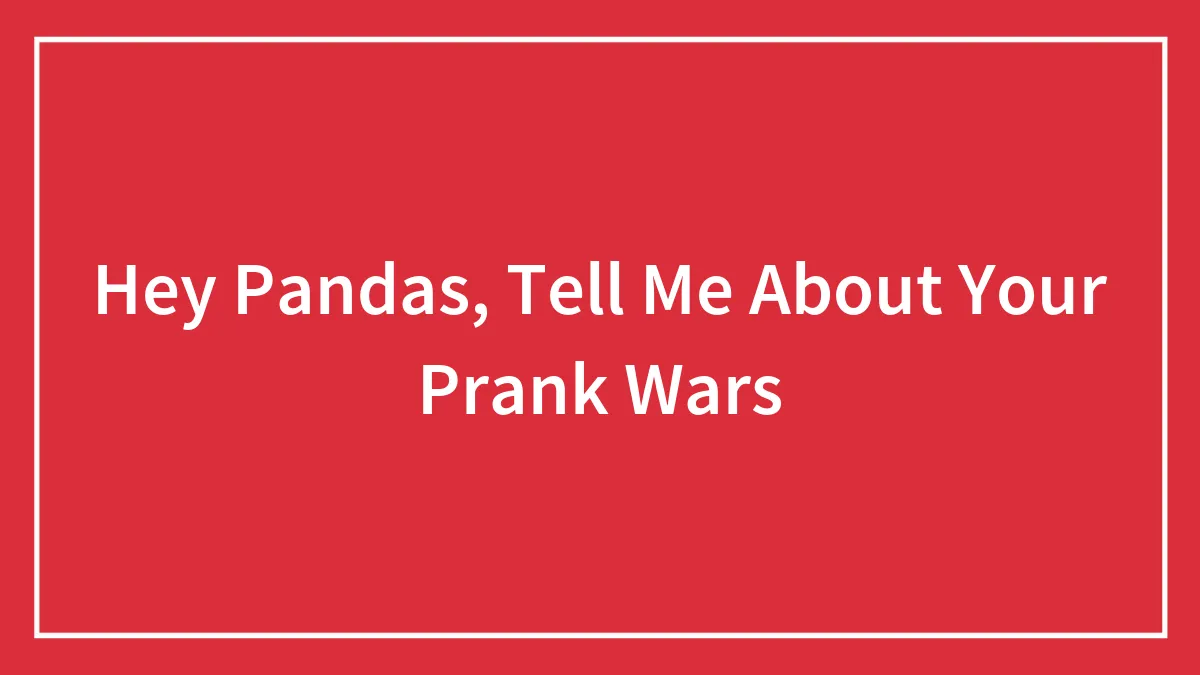 Hey Pandas, Tell Me About Your Prank Wars (Closed)