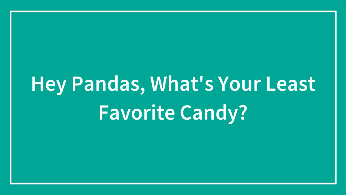 Hey Pandas, What's Your Least Favorite Candy?