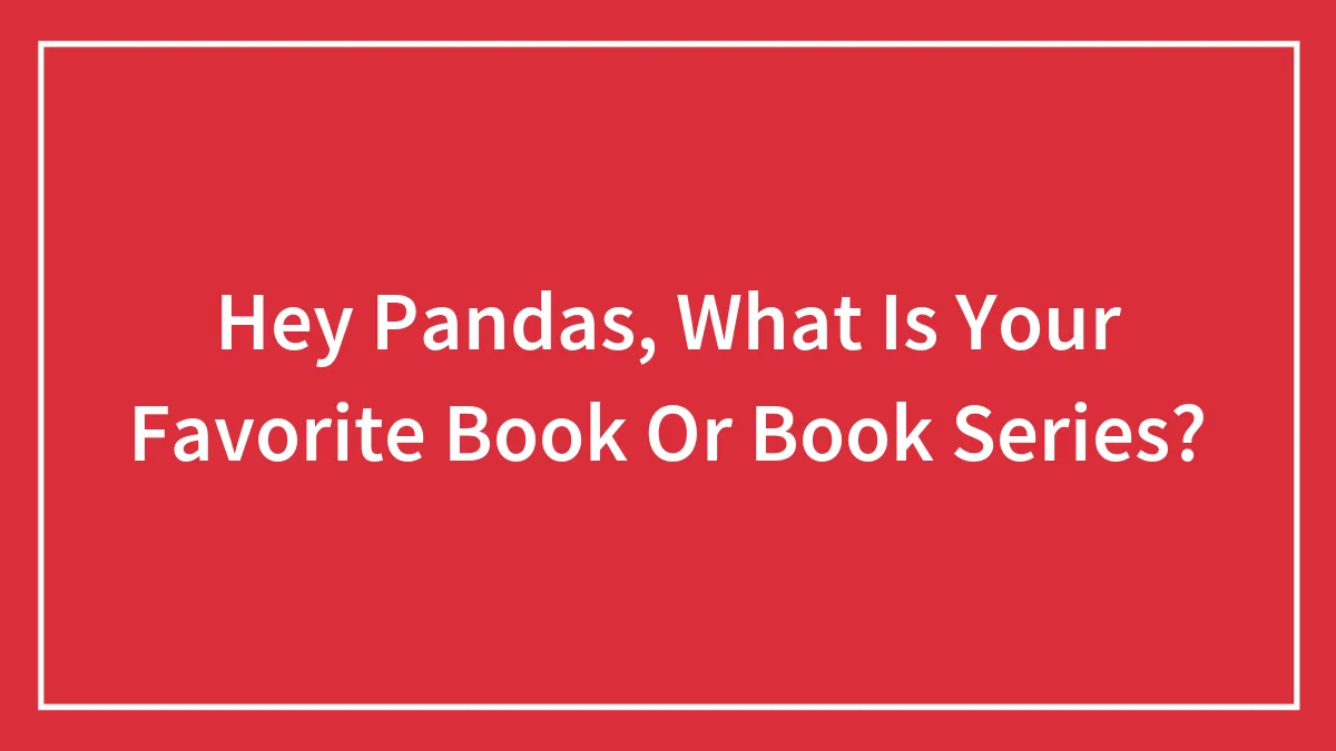Hey Pandas, What Is Your Favorite Book Or Book Series? (Closed)