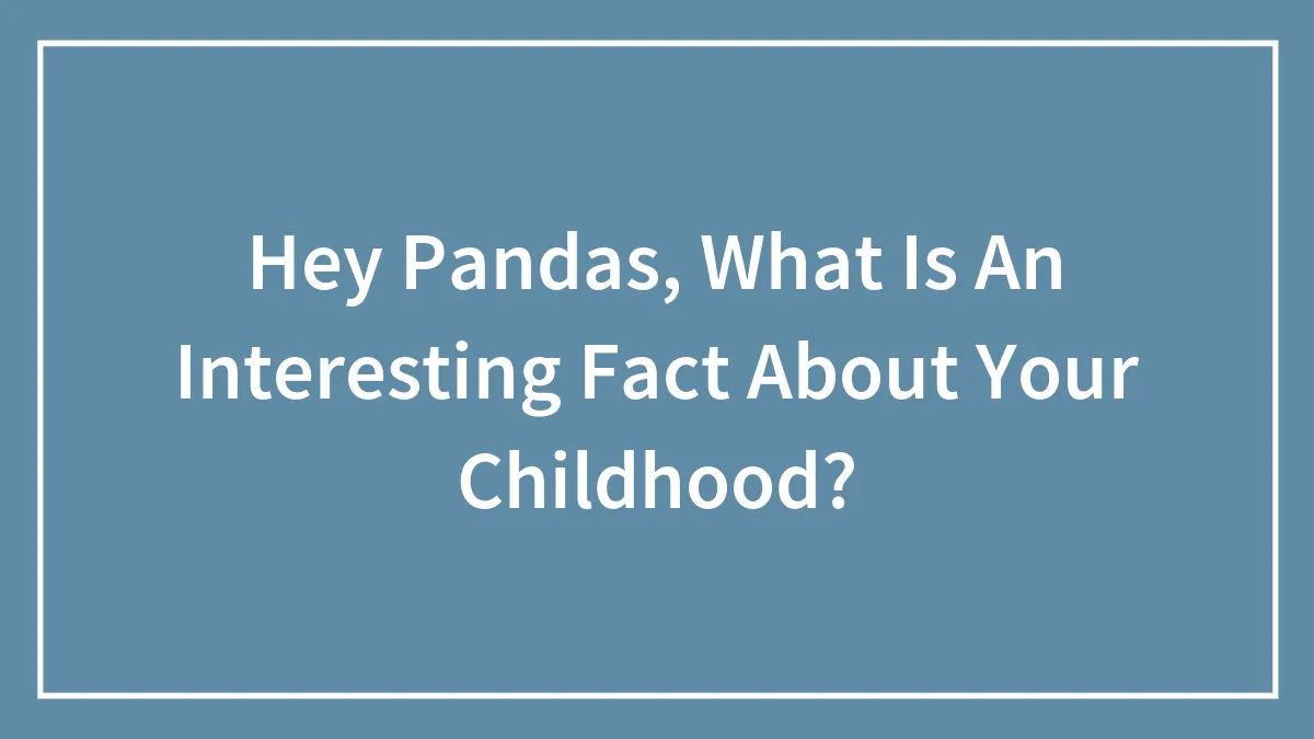 Hey Pandas, What Is An Interesting Fact About Your Childhood? (Closed)