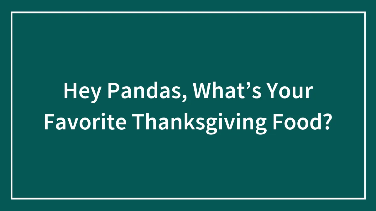 Hey Pandas, What’s Your Favorite Thanksgiving Food? (Closed)