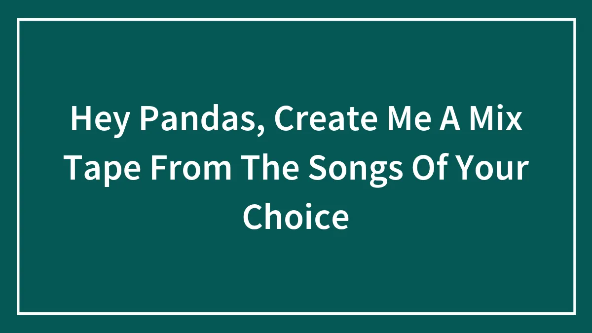 Hey Pandas, Create Me A Mix Tape From The Songs Of Your Choice