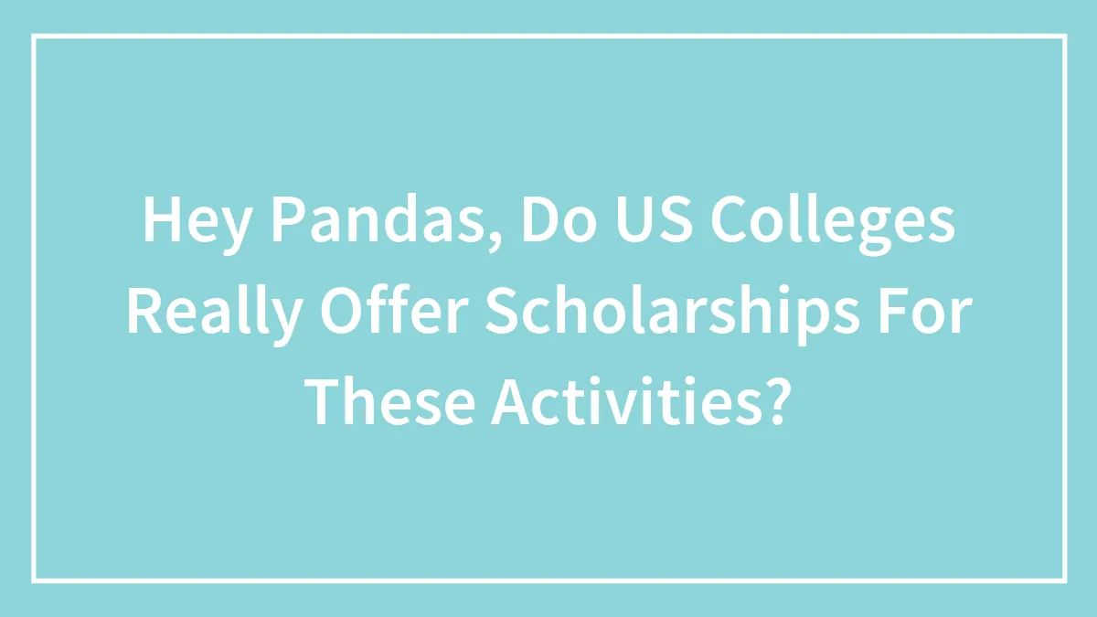 Hey Pandas, Do US Colleges Really Offer Scholarships For These Activities? (Closed)