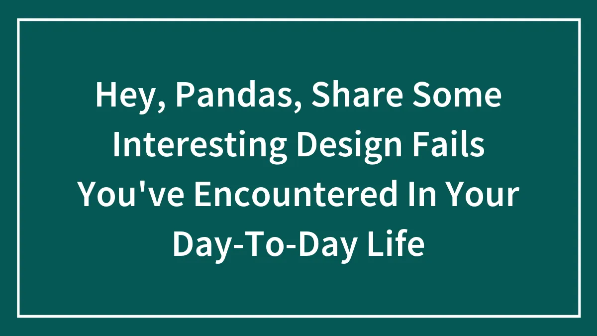 Hey, Pandas, Share Some Interesting Design Fails You've Encountered In Your Day-To-Day Life (Closed)