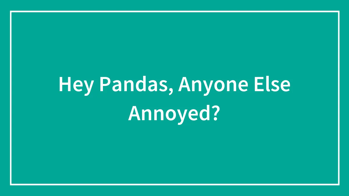 Hey Pandas, Anyone Else Annoyed?