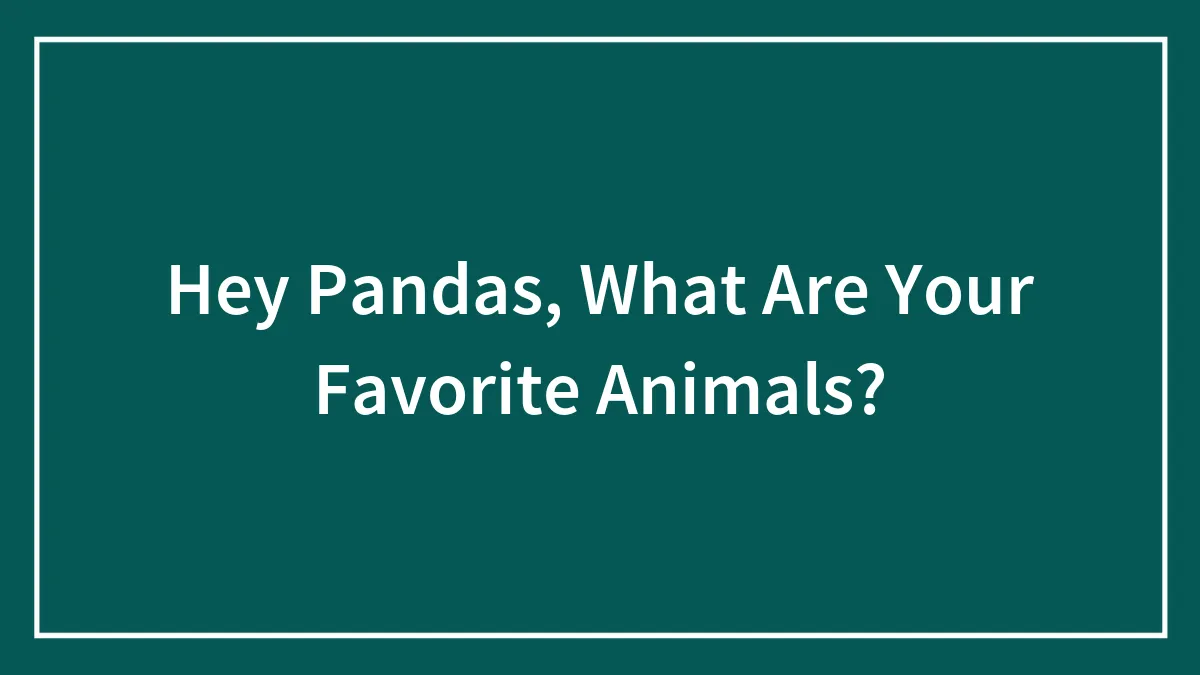 Hey Pandas, What Are Your Favorite Animals?