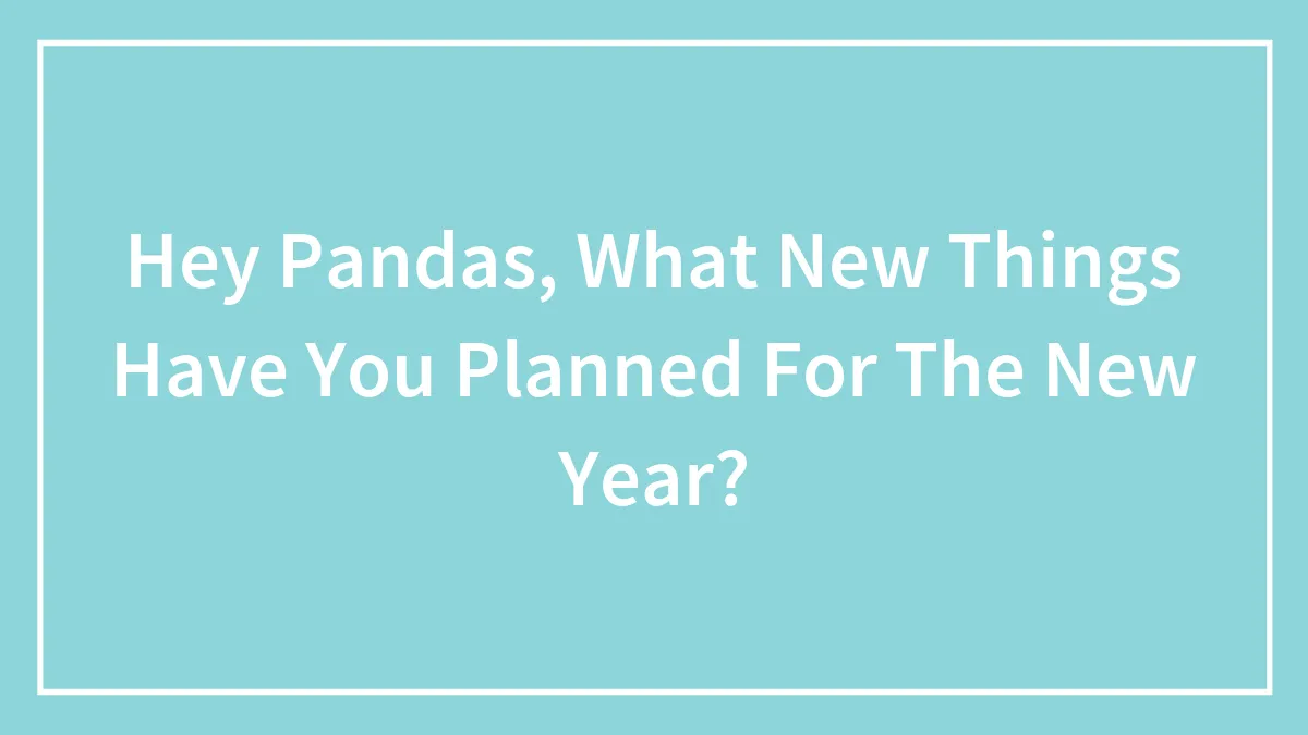 Hey Pandas, What New Things Have You Planned For The New Year? (Closed)