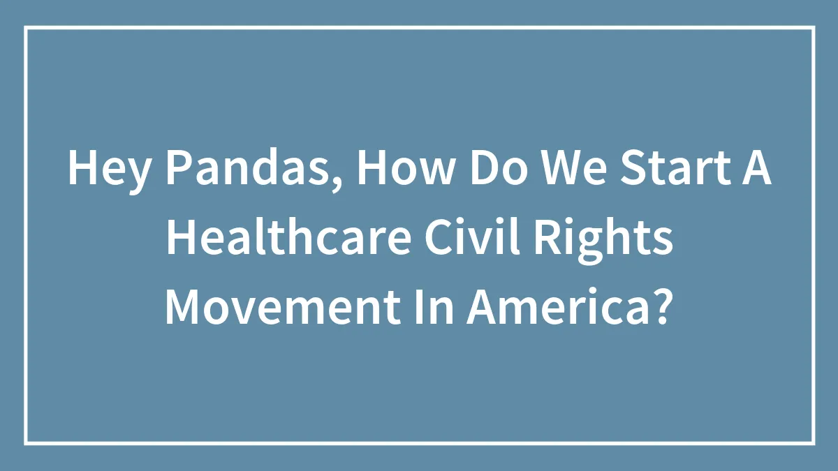 Hey Pandas, How Do We Start A Healthcare Civil Rights Movement In America? (Closed)