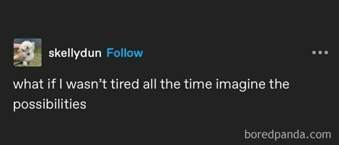 Relatable meme text: "What if I wasn't tired all the time imagine the possibilities."
