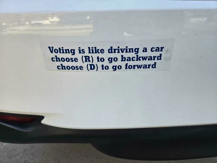 Funny bumper sticker on car: "Voting is like driving, choose (R) to go backward, choose (D) to go forward."