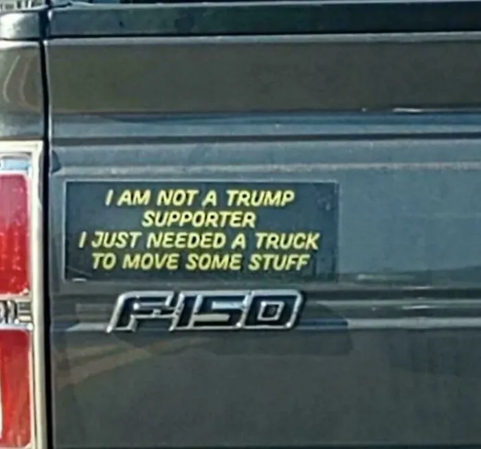 Funny bumper sticker on an F150: "I am not a Trump supporter, I just needed a truck to move some stuff."