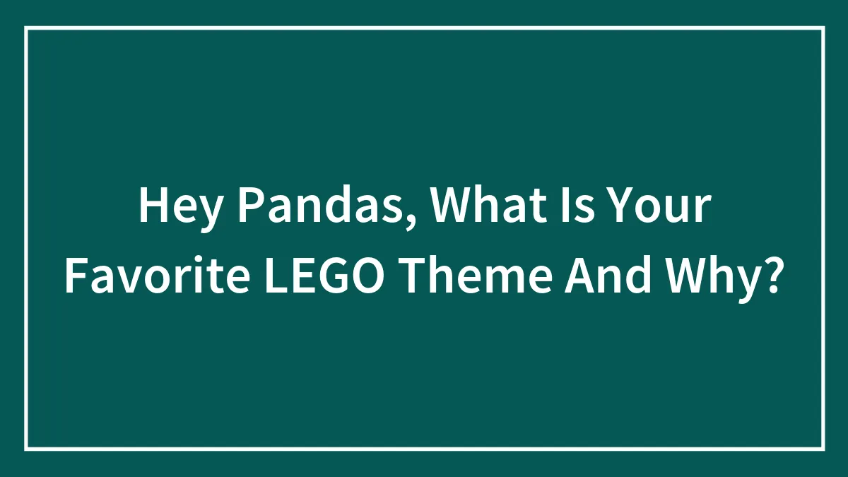 Hey Pandas, What Is Your Favorite LEGO Theme And Why? (Closed)