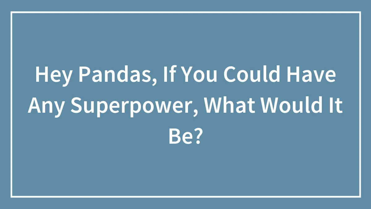 Hey Pandas, If You Could Have Any Superpower, What Would It Be? (Closed)