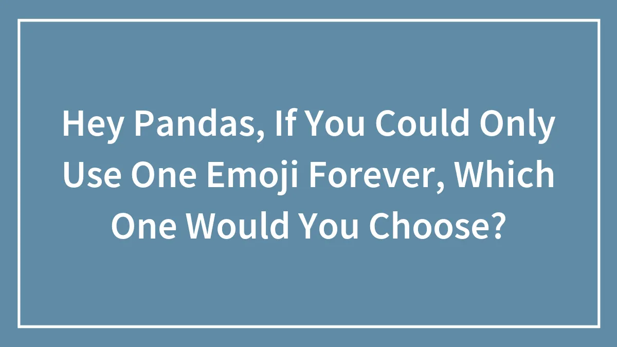 Hey Pandas, If You Could Only Use One Emoji Forever, Which One Would You Choose? (Closed)