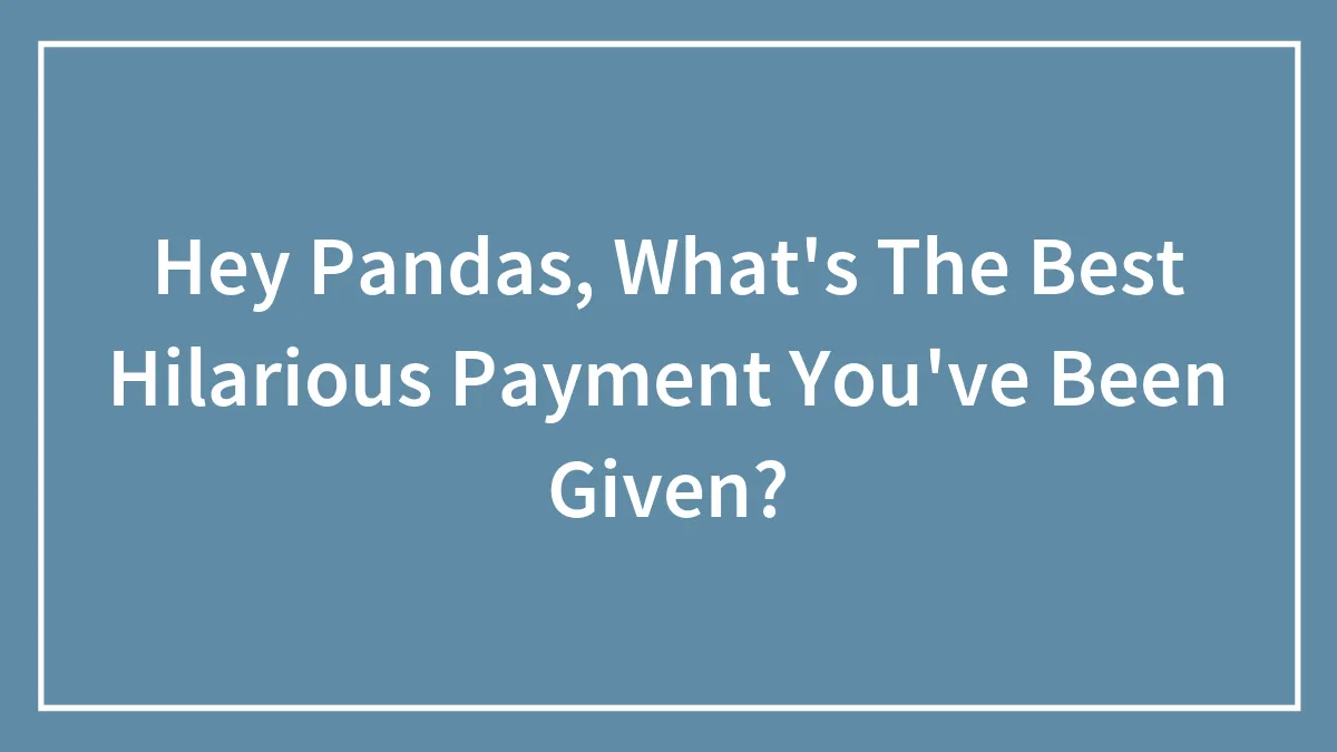 Hey Pandas, What's The Best Hilarious Payment You've Been Given? (Closed)