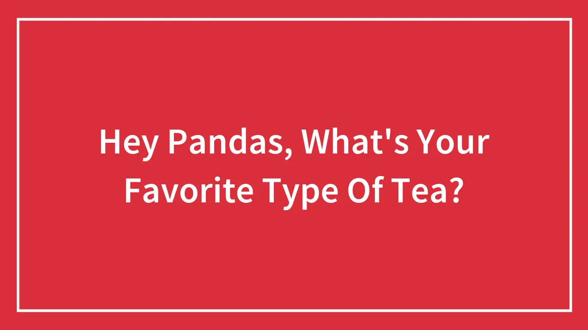 Hey Pandas, What's Your Favorite Type Of Tea? (Closed)