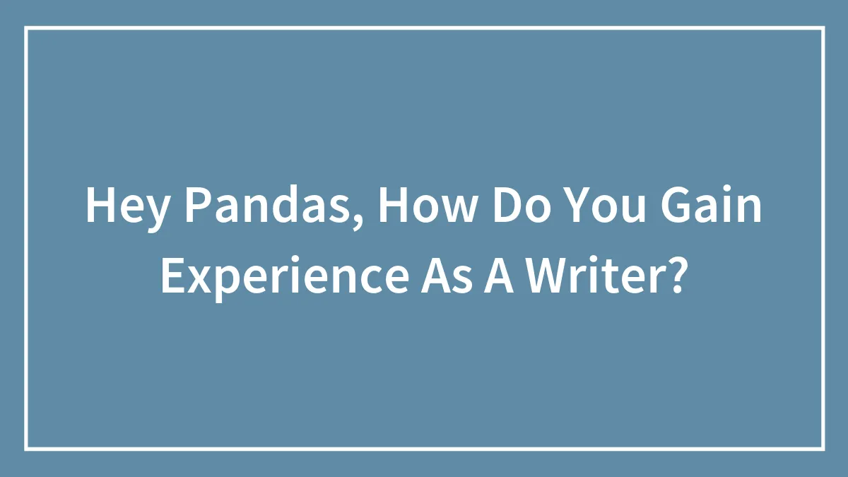 Hey Pandas, How Do You Gain Experience As A Writer? (Closed)