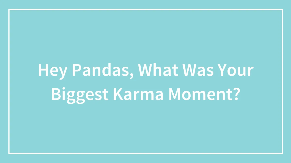Hey Pandas, What Was Your Biggest Karma Moment?
