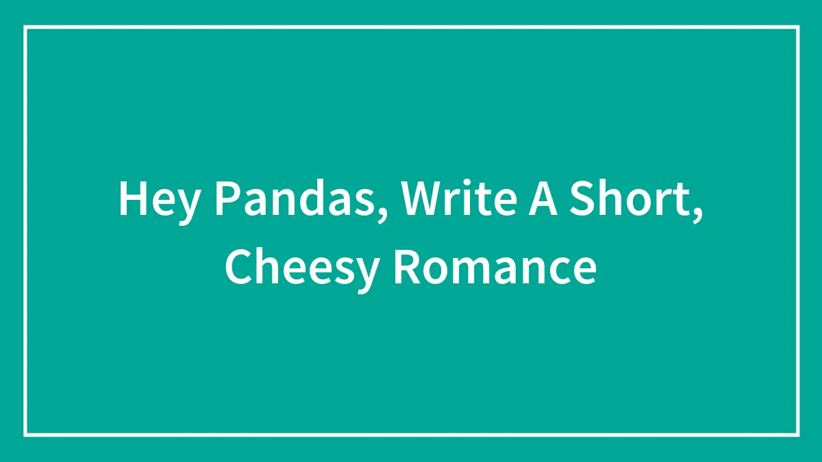 Hey Pandas, Write A Short, Cheesy Romance (Closed)