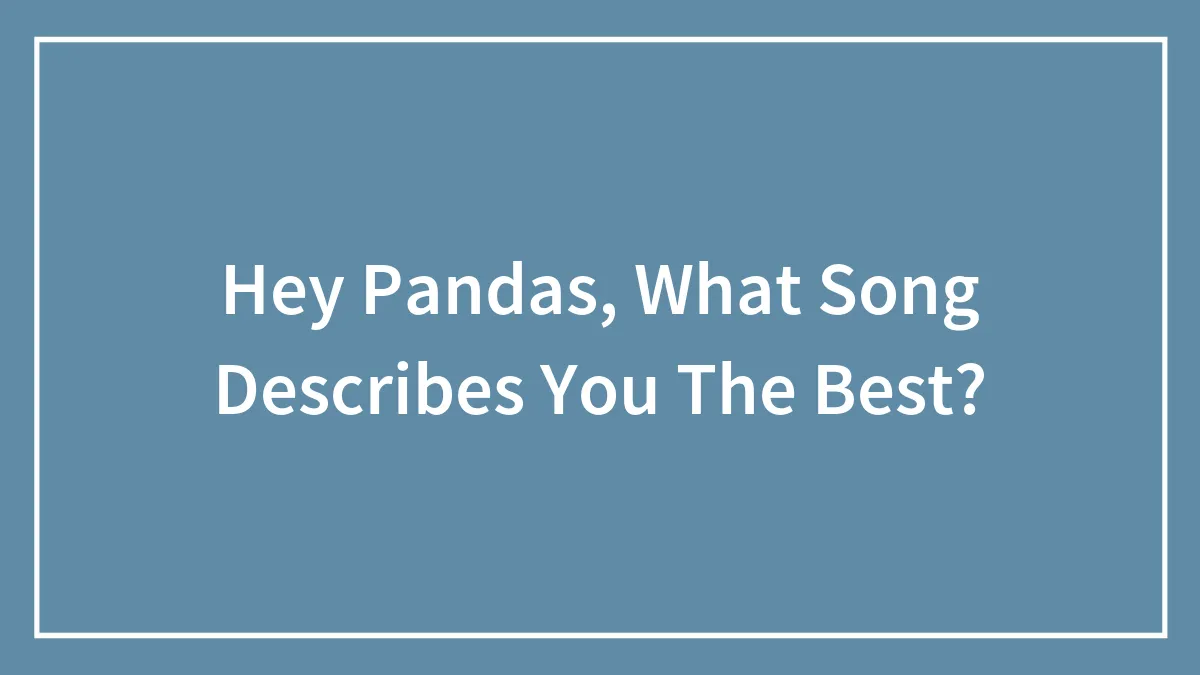 Hey Pandas, What Song Describes You The Best? (Closed)