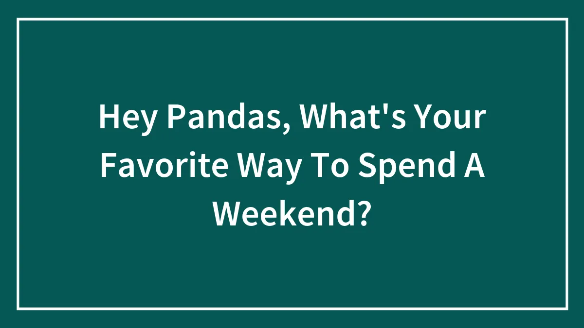 Hey Pandas, What's Your Favorite Way To Spend A Weekend?