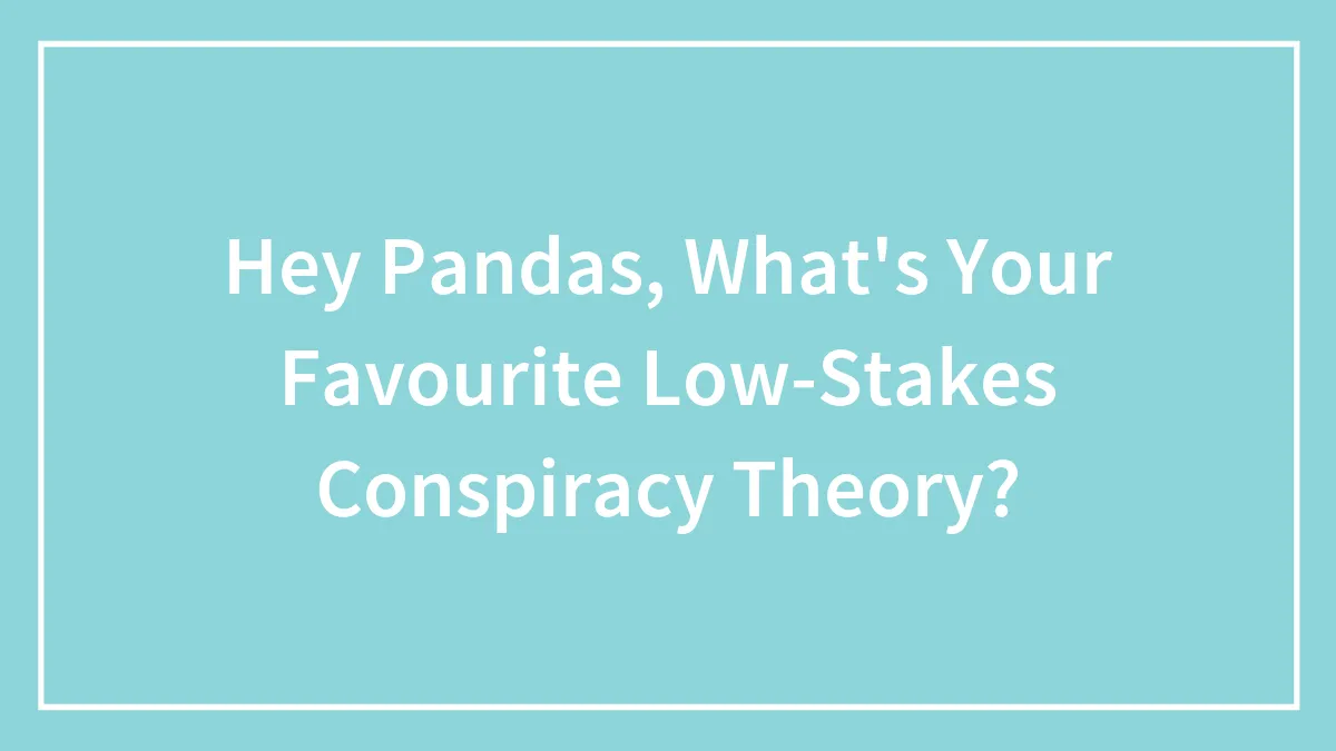Hey Pandas, What's Your Favourite Low-Stakes Conspiracy Theory? (Closed)