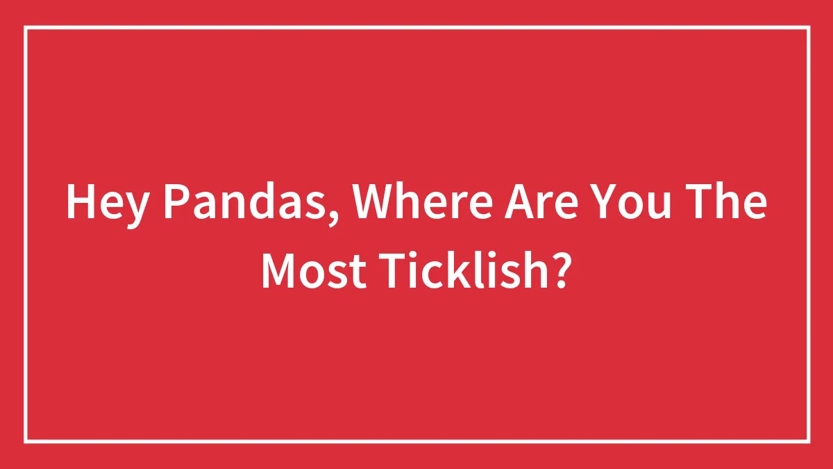 Hey Pandas, Where Are You The Most Ticklish? (Closed)
