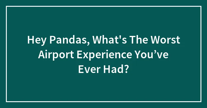 Hey Pandas, What's The Worst Airport Experience You’ve Ever Had? (Closed)