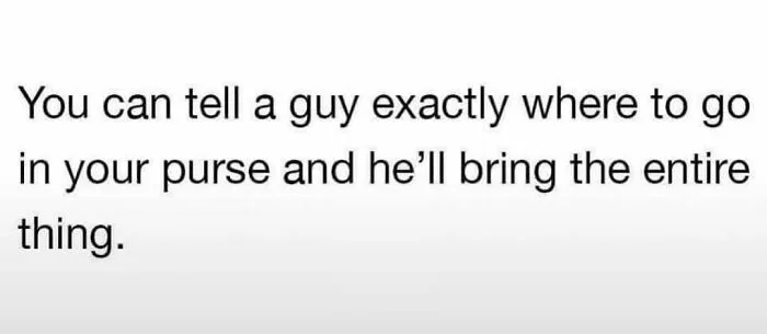 Humor meme for women about a man bringing the entire purse instead of a specific item.