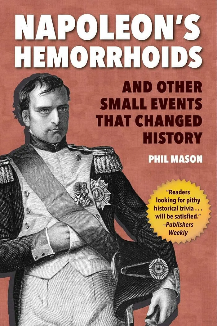Get Ready For A History Lesson Like No Other With <a Style="Display:inline;" Href="Https://Www.amazon.com/Napoleons-Hemorrhoids-Events-Changed-History/Dp/1510744401?dib=eyj2ijoimsj9.osgnabur9ay-Km4jr2ckznvwt-0vz5u3fpi94rbflqhd2ckgofynsztdiai3bkykho_ofpqy2h2vilst0ictukyfgv9l6hj_j-Cyy_xsnxftizkucavmtym6pax74qe6esq0xediffp0tis3plkjj_8oc0spayqk0w0xbm-Vfjdkcju3r3grq85vpgao64ufy6xl-Opdvh34-Pv6nsmduhpaqt3kpfujtmpqdcuuym7ieav8wjqvgdqoeah0ehkrnzm_vje3mks5wg5yv9lco09r4vpqzsu5x63es9fuhhq9m2ezvqbrhgjoknloaxx3fc5z8mfaskw4xrs8j8g2myvmzf3djx-P6gxywfjl4pwvixbz8unqf-Nzfw8ygggxthwpihm4xylf5mcr106nsou-Tdh-Fo9a8gidjuqcbbjyt-Uzswfqq_otld8jeylx.u3fkudwb7gjpmq7becgk9nm0mff6po-Fs_2z7ugy3ta&dib_tag=se&keywords=weird+books&qid=1739174419&sr=8-31&linkcode=ll1&tag=bphedgehog-20&linkid=e9a67cf7fa6e12bb49f596acbd11a942&language=en_us&ref_=as_li_ss_tl" Target="_blank"><span Style="Font: Inherit; Color: #d74b1f;"> "Napoleon's Hemorrhoids: And Other Small Events That Changed History" </Span> That Reveals The Tiny, Awkward, And Downright Bizarre Moments That Altered The Course Of Human Civilization