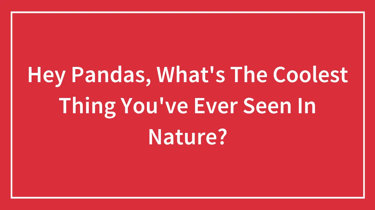 Hey Pandas, What's The Coolest Thing You've Ever Seen In Nature? (Closed)