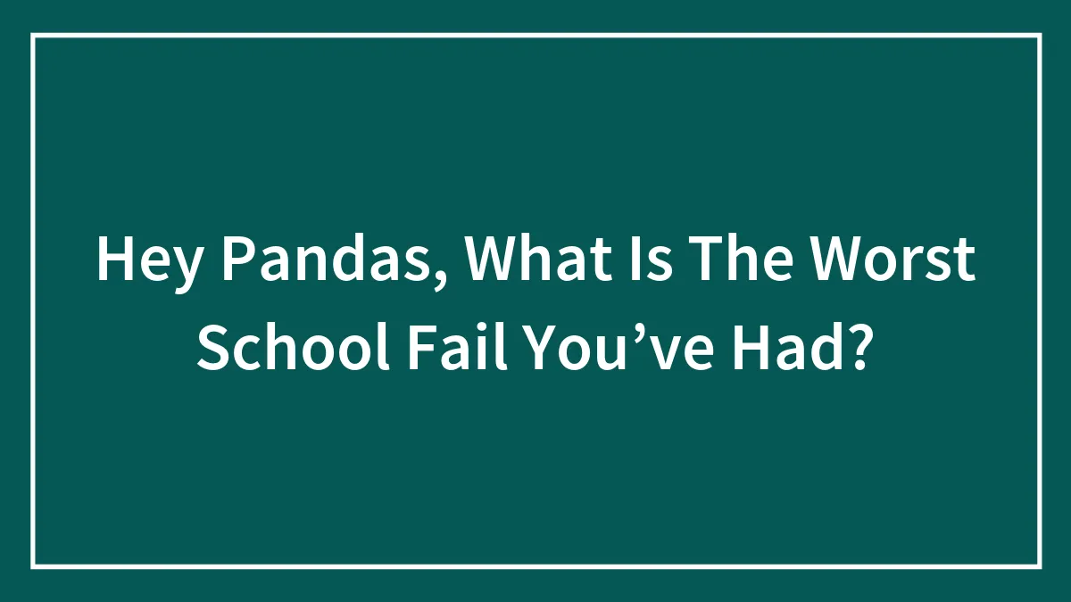 Hey Pandas, What Is The Worst School Fail You’ve Had? (Closed)