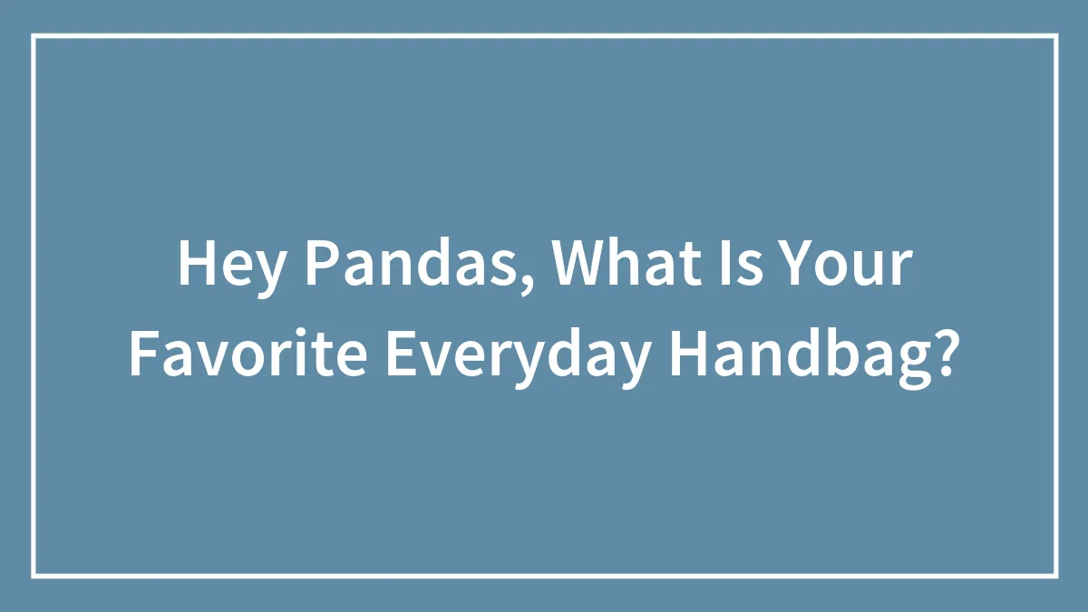 Hey Pandas, What Is Your Favorite Everyday Handbag? (Closed)