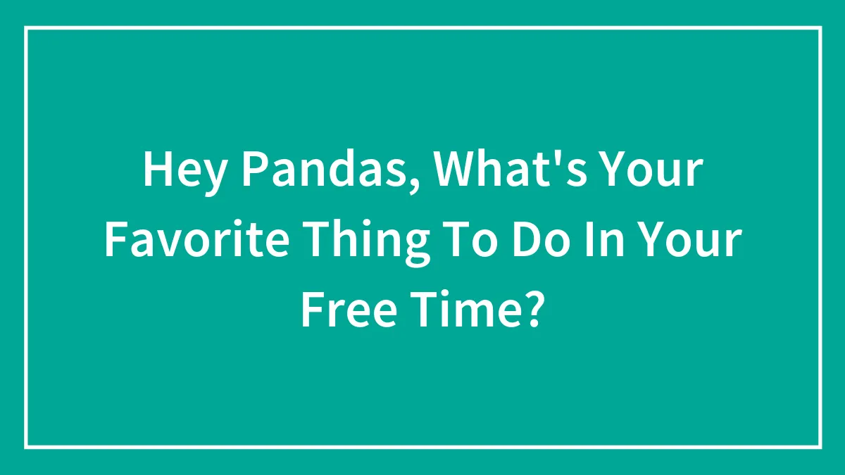 Hey Pandas, What's Your Favorite Thing To Do In Your Free Time? (Closed)