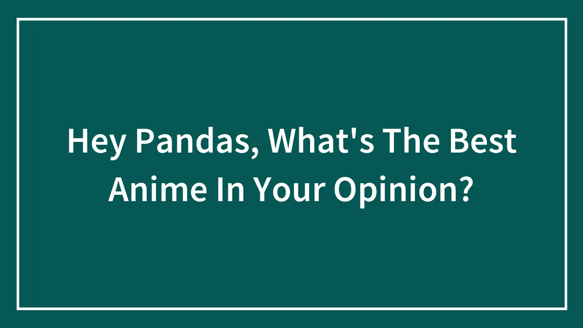 Hey Pandas, What's The Best Anime In Your Opinion? (Closed)