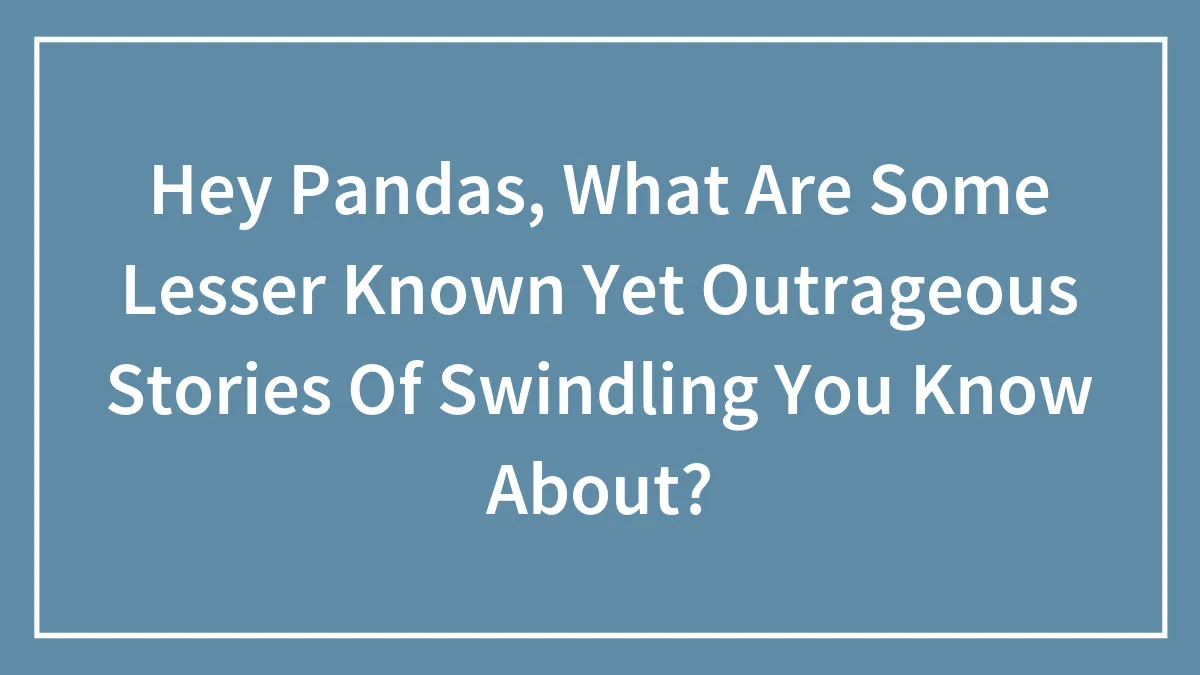 Hey Pandas, What Are Some Lesser-Known, Yet Outrageous Stories Of Swindling You Know About?