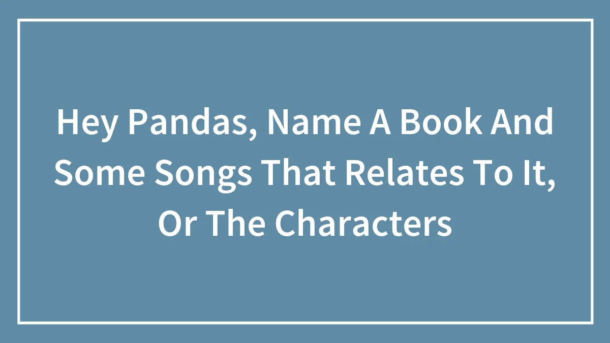 Hey Pandas, Name A Book And Some Songs That Relates To It, Or The Characters