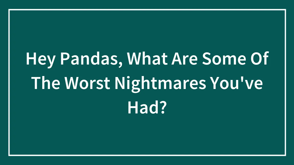 Hey Pandas, What Are Some Of The Worst Nightmares You've Had? (Closed)