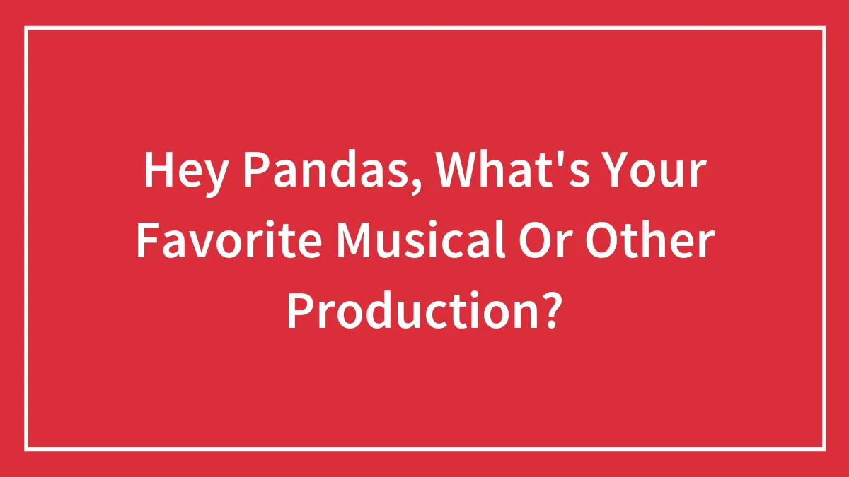 Hey Pandas, What's Your Favorite Musical Or Other Production? (Closed)