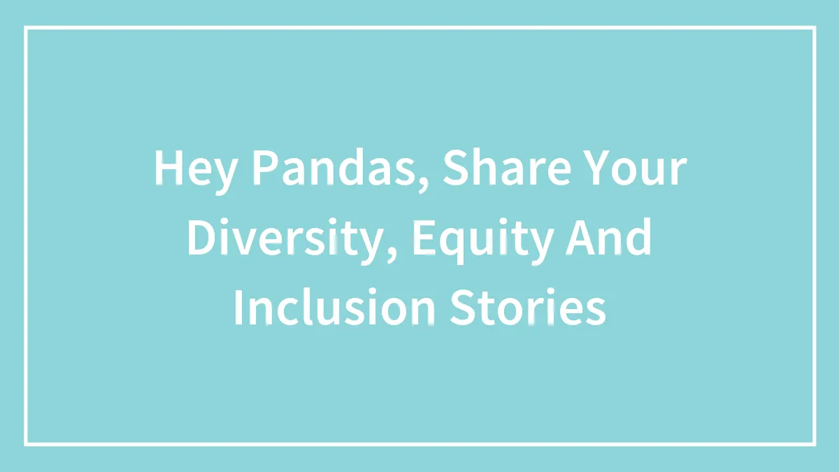 Hey Pandas, Share Your Diversity, Equity And Inclusion Stories (Closed)
