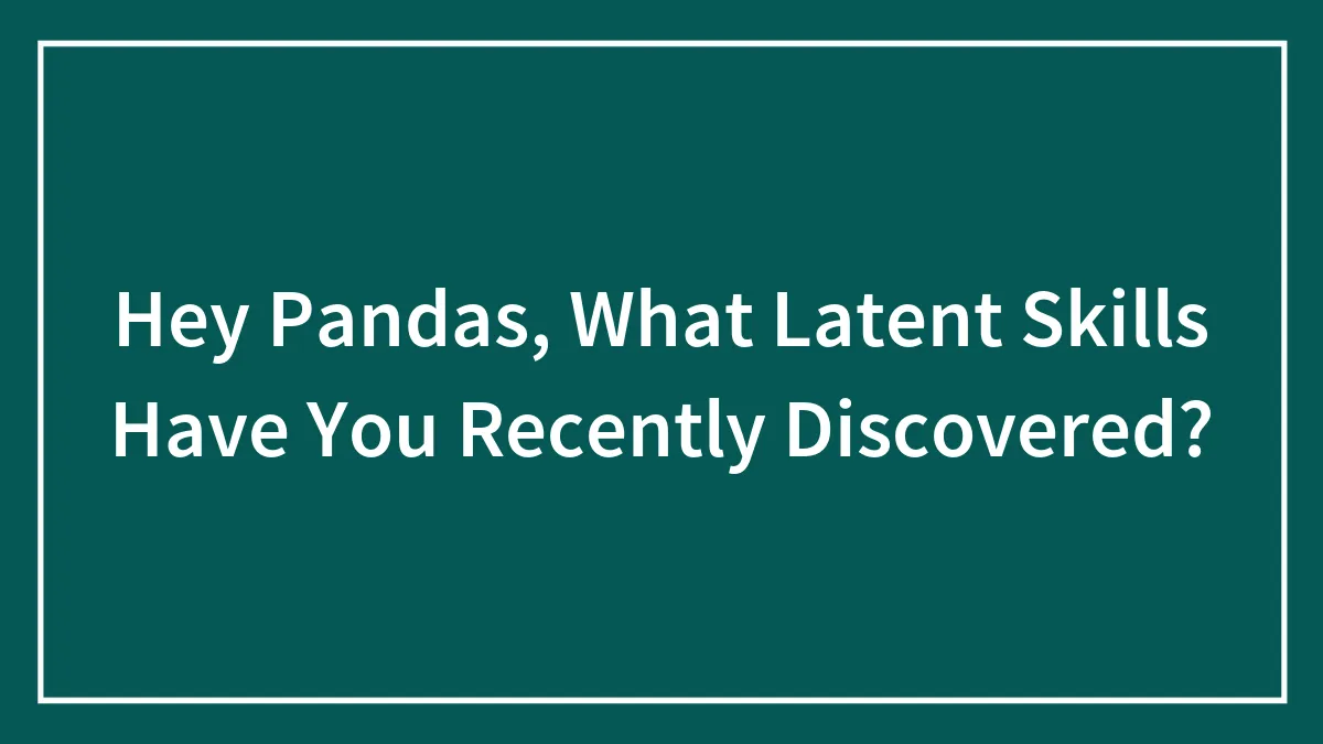 Hey Pandas, What Latent Skills Have You Recently Discovered? (Closed)