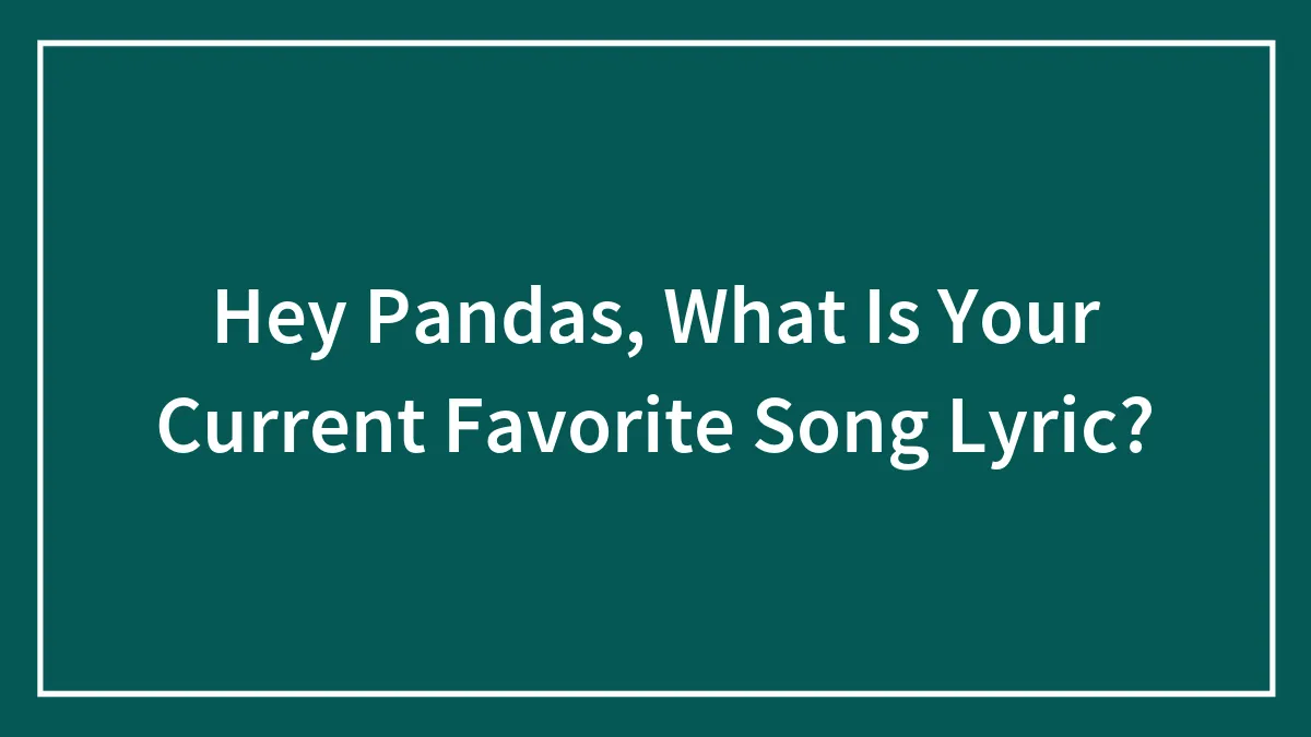 Hey Pandas, What Is Your Current Favorite Song Lyric? (Closed)