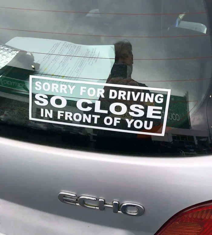 Lo siento por conducir tan cerca delante de tí