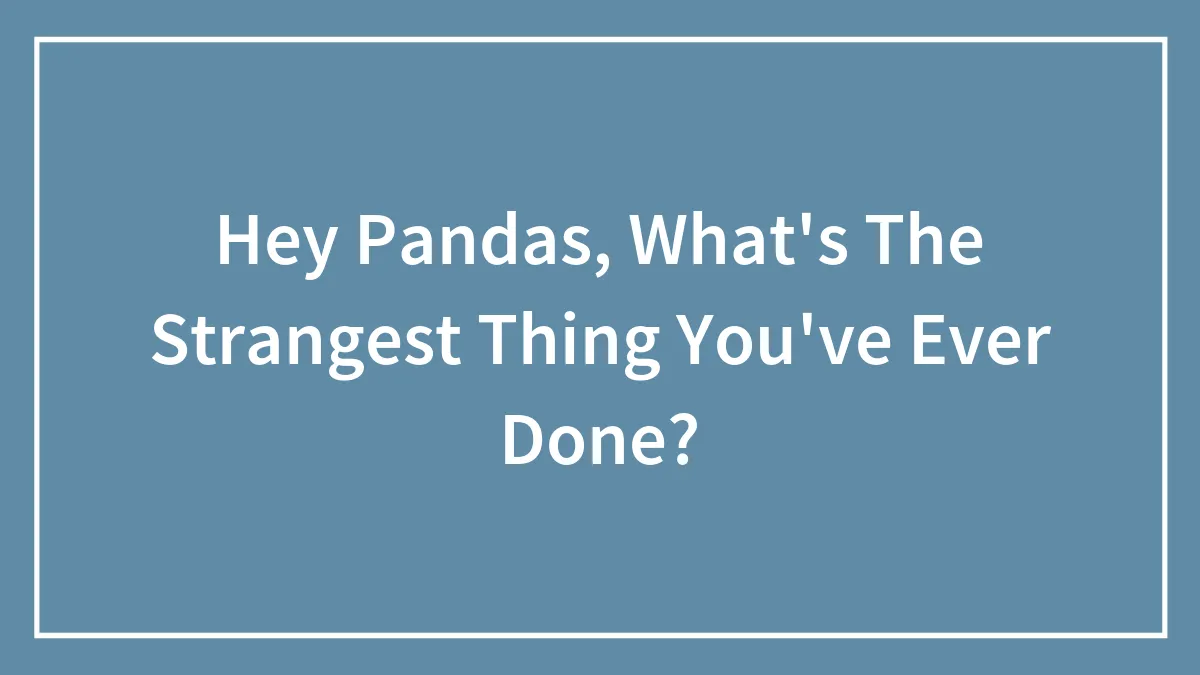 Hey Pandas, What's The Strangest Thing You've Ever Done? (Closed)