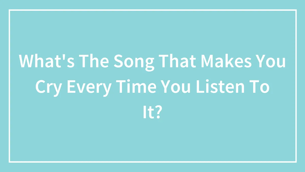 Hey Pandas, What's The Song That Makes You Cry Every Time You Listen To It? (Closed)