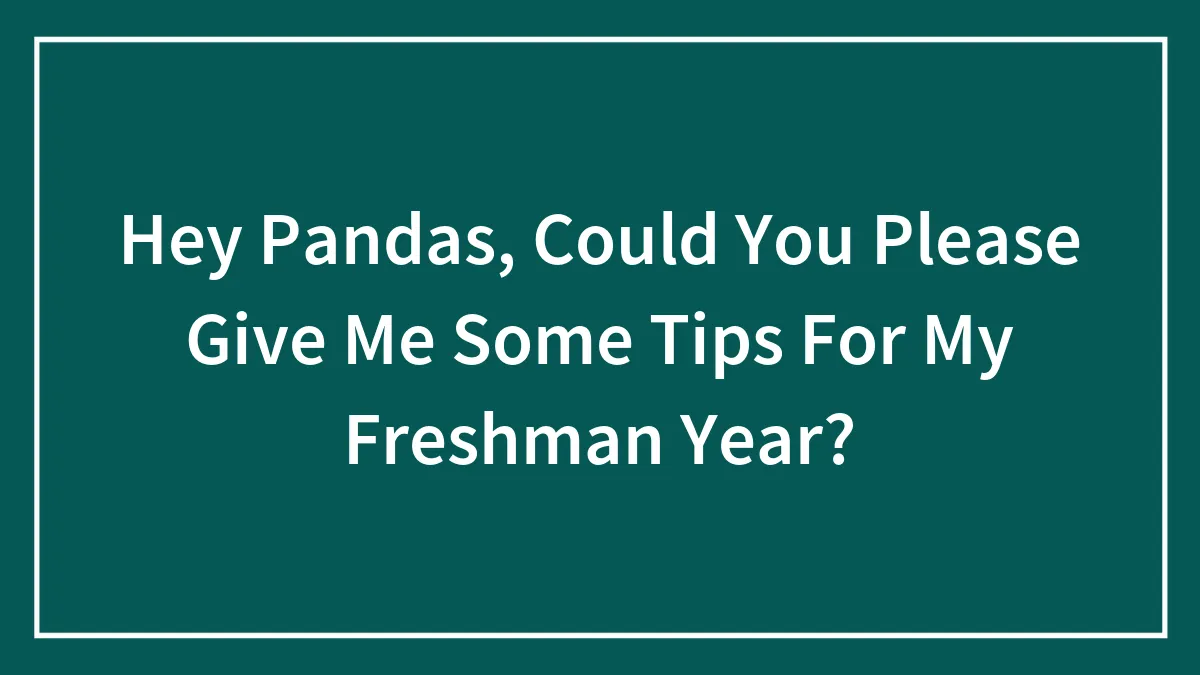 Hey Pandas, Could You Please Give Me Some Tips For My Freshman Year?